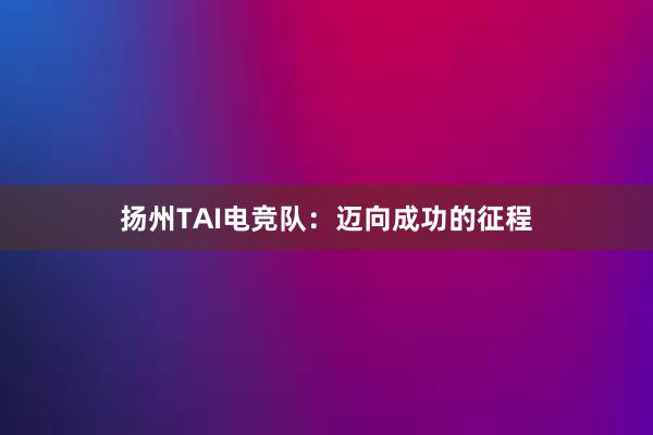 扬州TAI电竞队：迈向成功的征程