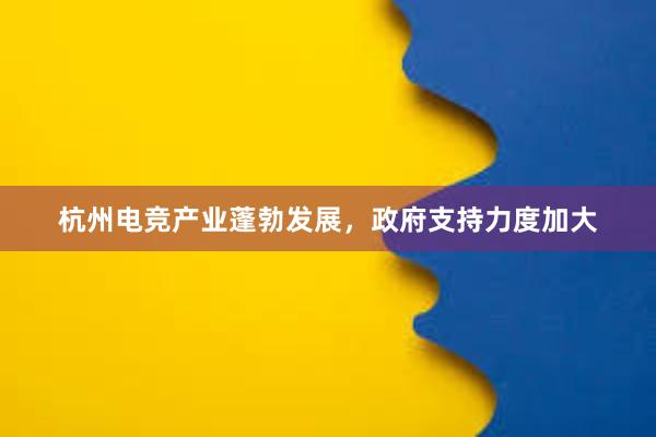 杭州电竞产业蓬勃发展，政府支持力度加大